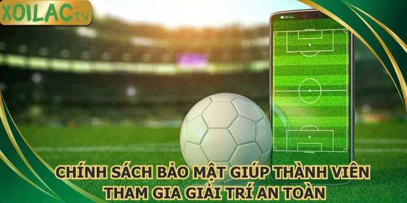 chinh-sach-bao-mat-giup-thanh-vien-tham-gia-giai-tri-an-toan