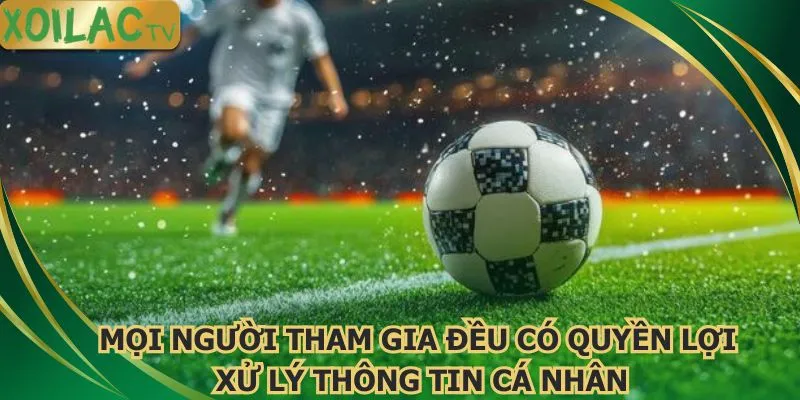moi-nguoi-tham-gia-deu-co-quyen-loi-xu-ly-thong-tin-ca-nhan