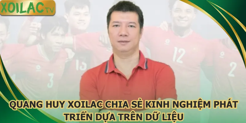 quang-huy-xoilac-chia-se-kinh-nghiem-phat-trien-dua-tren-du-lieu